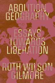 Title: Abolition Geography: Essays Towards Liberation, Author: Ruth Wilson Gilmore