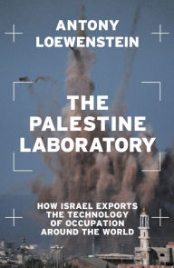 Title: The Palestine Laboratory: How Israel Exports the Technology of Occupation Around the World, Author: Antony Loewenstein