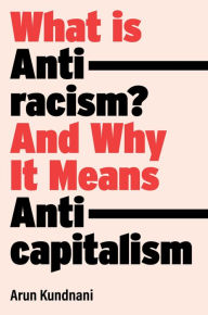 Title: What Is Antiracism?: And Why It Means Anticapitalism, Author: Arun Kundnani