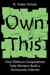 Title: Own This!: How Platform Cooperatives Help Workers Build a Democratic Internet, Author: R. Trebor Scholz