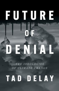 Title: Future of Denial: The Ideologies of Climate Change, Author: Tad DeLay
