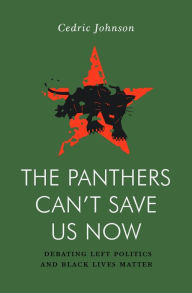 Title: The Panthers Can't Save Us Now: Debating Left Politics and Black Lives Matter, Author: Cedric Johnson
