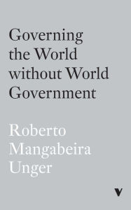 Title: Governing the World Without World Government, Author: Roberto Mangabeira Unger