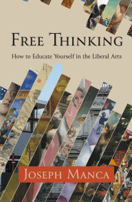 Title: Free Thinking: How to Educate Yourself in the Liberal Arts, Author: Joseph Manca