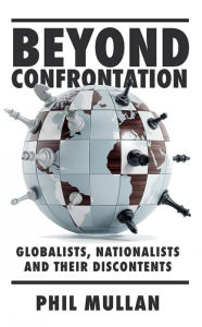 Title: Beyond Confrontation: Globalists, Nationalists and Their Discontents, Author: Phil Mullan