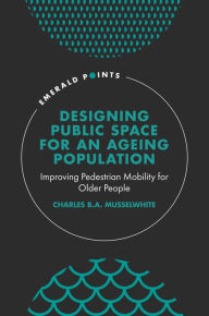 Title: Designing Public Space for an Ageing Population: Improving Pedestrian Mobility for Older People, Author: Charles B. A. Musselwhite