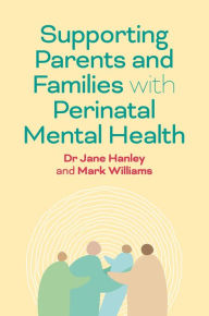 Title: Supporting Parents and Families with Perinatal Mental Health: A Guide for Professionals, Author: Jane Hanley