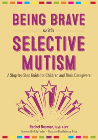 Title: Being Brave with Selective Mutism: A Step-by-Step Guide for Children and Their Caregivers, Author: Rachel Busman