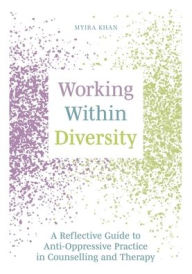Title: Working Within Diversity: A Reflective Guide to Anti-Oppressive Practice in Counselling and Therapy, Author: Myira Khan