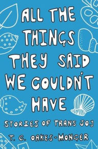 Title: All the Things They Said We Couldn't Have: Stories of Trans Joy, Author: Tash Oakes-Monger
