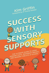 Title: Success with Sensory Supports: The ultimate guide to using sensory diets, movement breaks, and sensory circuits at school, Author: Kim Griffin
