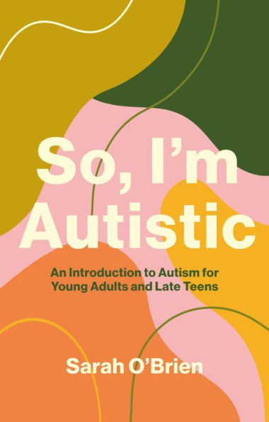 So, I'm Autistic: An Introduction to Autism for Young Adults and Late Teens