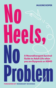 Title: No Heels, No Problem: A Neurodivergent Survival Guide to Adult Life when you are Dyspraxic or ADHD, Author: Maxine Roper