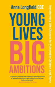 Title: Young Lives, Big Ambitions: Transforming Life Chances for Vulnerable Children and Teens, Author: Anne Longfield