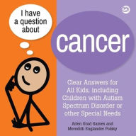 Title: I Have a Question about Cancer: Clear Answers for All Kids, including Children with Autism Spectrum Disorder or other Special Needs, Author: Arlen Grad Gaines