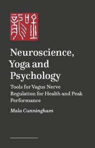 Title: Neuroscience, Yoga, and Psychology: Tools for Vagus Nerve Regulation for Health and Peak Performance, Author: Dr Maureen Mala Cunningham