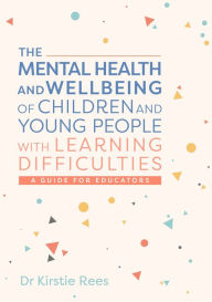 Title: The Mental Health and Wellbeing of Children and Young People with Learning Difficulties: A Guide for Educators, Author: Kirstie Rees