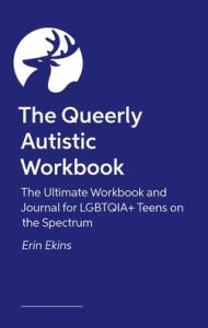Title: The Queerly Autistic Workbook: The Ultimate Workbook and Journal for LGBTQIA+ Teens on the Spectrum, Author: Erin Ekins