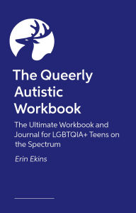 Title: The Queerly Autistic Workbook: The Ultimate Workbook and Journal for LGBTQIA+ Teens on the Spectrum, Author: Erin Ekins