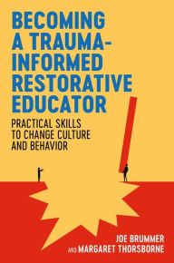 Title: Becoming a Trauma-informed Restorative Educator: Practical Skills to Change Culture and Behavior, Author: Joe Brummer