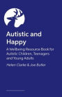 Autistic and Happy: A Wellbeing Resource Book for Autistic Children, Teenagers and Young Adults