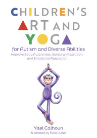 Title: Children's Art and Yoga for Autism and Diverse Abilities: Improve Body Awareness, Sensory Integration, and Emotional Regulation, Author: Yael Calhoun