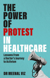 Title: The Power of Protest in Healthcare: Lessons From a Doctor's Journey to Activism, Author: Meenal Viz