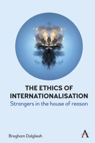 Title: The Ethics of Internationalisation: Strangers in the House of Reason, Author: Bregham Dalgliesh