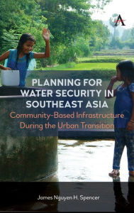 Title: Planning for Water Security in Southeast Asia: Community-Based Infrastructure During the Urban Transition, Author: James Nguyen H. Spencer