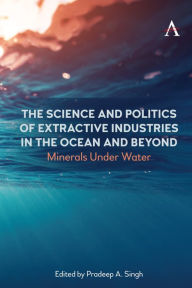 Title: The Science and Politics of Extractive Industries in the Ocean and Beyond: Minerals Under Water, Author: Pradeep A. Singh