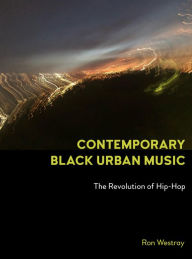 Title: Contemporary Black Urban Music: The Revolution of Hip Hop, Author: Ron Westray