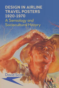 Title: Design in Airline Travel Posters 1920-1970: A Semiology and Sociocultural History, Author: David Scott