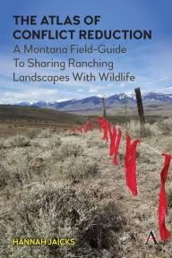 Title: The Atlas of Conflict Reduction: A Montana Field-Guide To Sharing Ranching Landscapes With Wildlife, Author: Hannah Jaicks