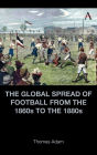 The Global Spread of Football from the 1860s to the 1880s