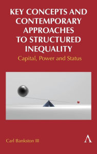 Title: Key Concepts and Contemporary Approaches to Structured Inequality: Capital, Power and Status, Author: Carl Bankston III