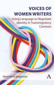 Title: Voices of Women Writers: Using Language to Negotiate Identity in (Trans)migratory Contexts, Author: Elena Anna Spagnuolo