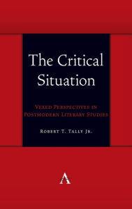 Title: The Critical Situation: Vexed Perspectives in Postmodern Literary Studies, Author: Robert T. Tally Jr