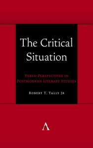 Title: The Critical Situation: Vexed Perspectives in Postmodern Literary Studies, Author: Robert T. Tally Jr