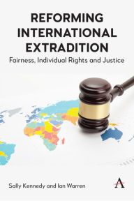 Title: Reforming International Extradition: Fairness, Individual Rights and Justice, Author: Sally Kennedy