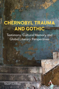 Title: Chernobyl Trauma and Gothic: Testimony, Cultural Memory and Global Literary Perspectives, Author: Stuart Lindsay