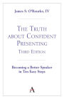 The Truth about Confident Presenting, 3rd Edition: Becoming a Better Speaker in Ten Easy Steps