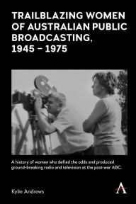 Title: Trailblazing Women of Australian Public Broadcasting, 1945-1975, Author: Kylie Andrews