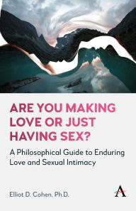 Title: Are You Making Love or Just Having Sex?: A Philosophical Guide to Enduring Love and Sexual Intimacy, Author: Elliot D. Cohen