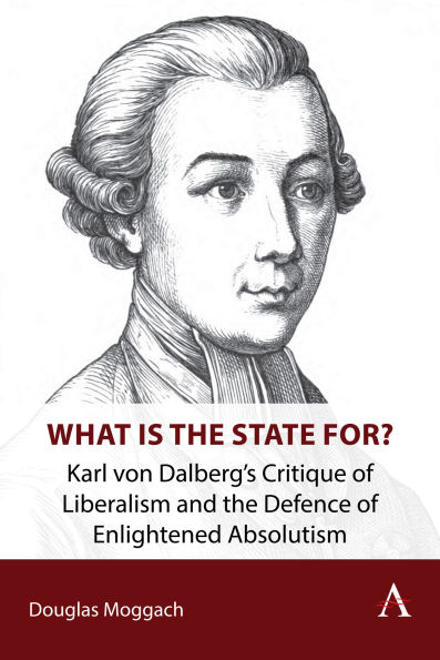 What is the State For?: Karl von Dalberg's Critique of Liberalism and the Defence of Enlightened Absolutism