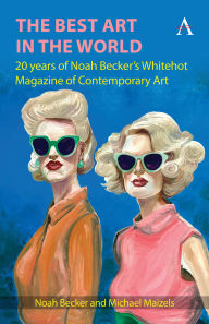 Title: The Best Art in the World: 20 years of Noah Becker's Whitehot Magazine of Contemporary Art, Author: Noah Becker