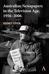 Title: Australian Newspapers in the Television Age, 1956-2006, Author: Rodney Tiffen