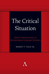 Title: The Critical Situation: Vexed Perspectives in Postmodern Literary Studies, Author: Robert T. Tally Jr