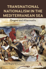Title: Transnational Nationalism in the Mediterranean Sea: Origins and Aftermaths, Author: Leslie Rogne Schumacher