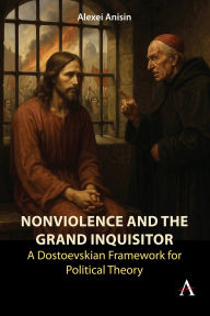 Title: Nonviolence and the Grand Inquisitor: A Dostoevskian Framework for Political Theory, Author: Alexei Anisin
