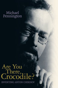 Title: Are You There, Crocodile?: Inventing Anton Chekhov, Author: Michael Pennington